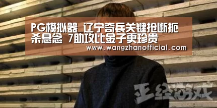 PG模拟器_辽宁奇兵关键抢断扼杀悬念 7助攻比金子更珍贵(图4) PG试玩